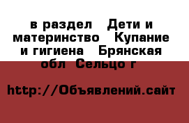  в раздел : Дети и материнство » Купание и гигиена . Брянская обл.,Сельцо г.